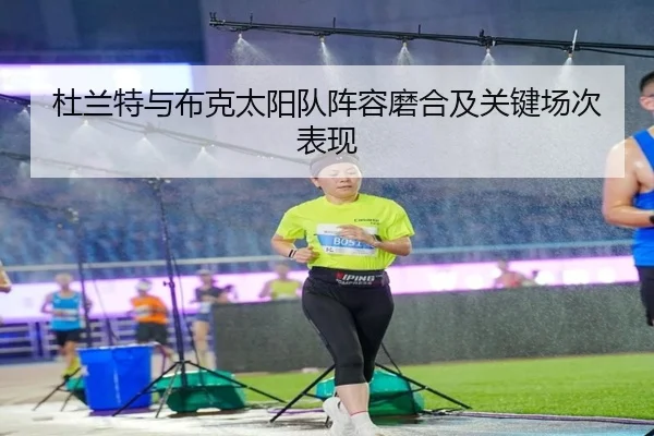 杜兰特与布克太阳队阵容磨合及关键场次表现